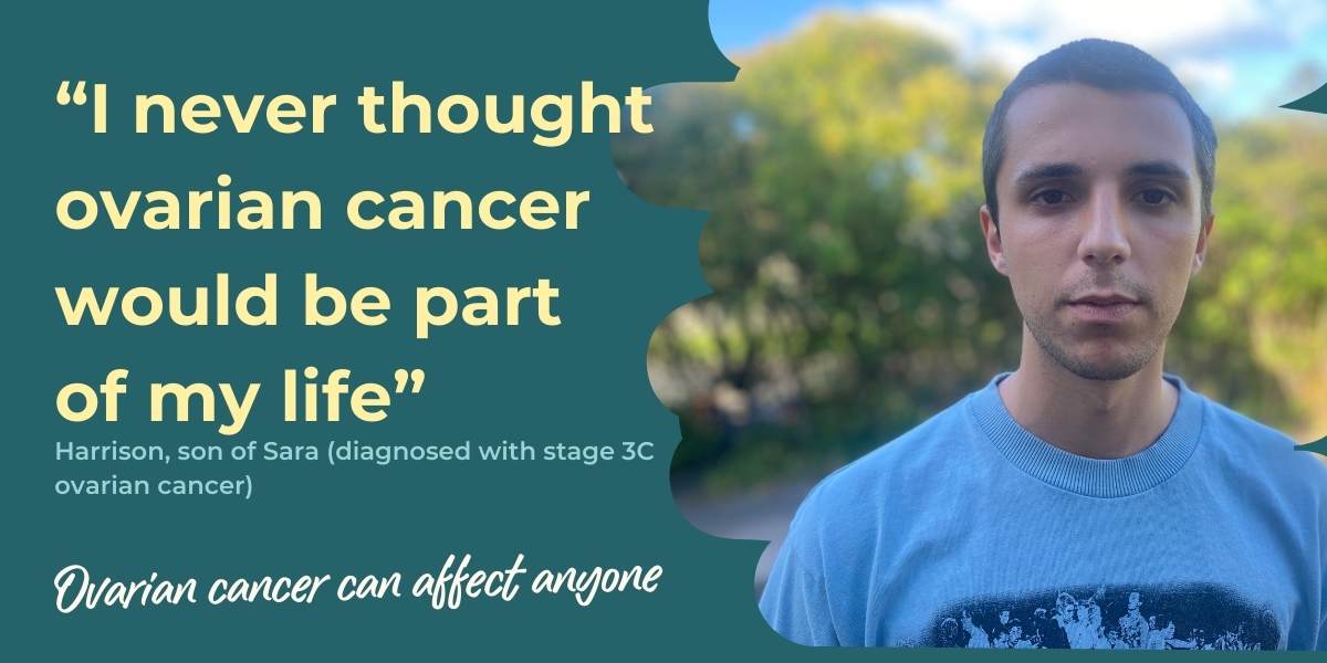 I never thought ovarian cancer would be part of my life - a quote from a young man who is the son of an ovarian cancer patient